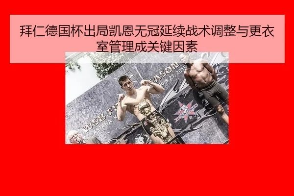 拜仁德国杯出局凯恩无冠延续战术调整与更衣室管理成关键因素
