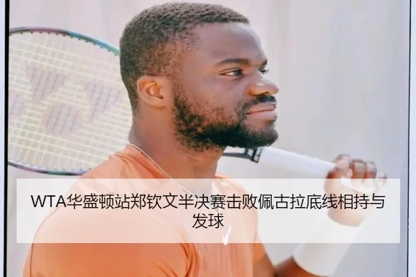 WTA华盛顿站郑钦文半决赛击败佩古拉底线相持与发球