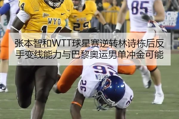 张本智和WTT球星赛逆转林诗栋后反手变线能力与巴黎奥运男单冲金可能