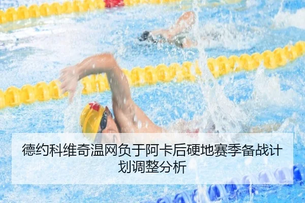 德约科维奇温网负于阿卡后硬地赛季备战计划调整分析