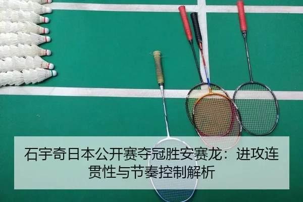 石宇奇日本公开赛夺冠胜安赛龙：进攻连贯性与节奏控制解析
